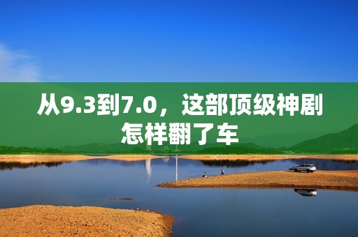 从9.3到7.0，这部顶级神剧怎样翻了车