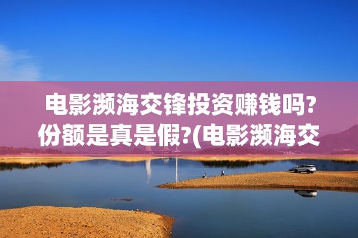 电影濒海交锋投资赚钱吗?份额是真是假?(电影濒海交锋可以投资吗?)
