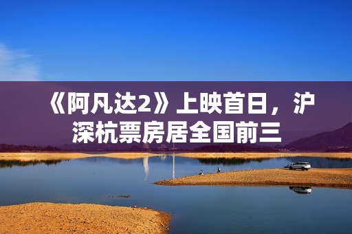 《阿凡达2》上映首日，沪深杭票房居全国前三