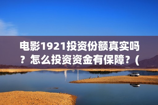 电影1921投资份额真实吗？怎么投资资金有保障？(电影1921总投资)