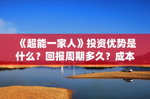 《超能一家人》投资优势是什么？回报周期多久？成本是多少？(超能一家人豆瓣)