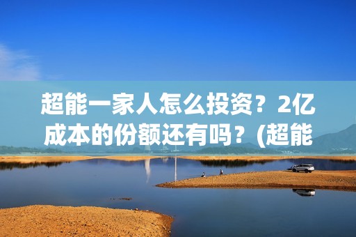 超能一家人怎么投资？2亿成本的份额还有吗？(超能一家人怎么报名)