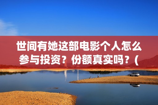 世间有她这部电影个人怎么参与投资？份额真实吗？(世间有她电影台词)