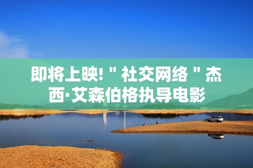 即将上映!＂社交网络＂杰西·艾森伯格执导电影