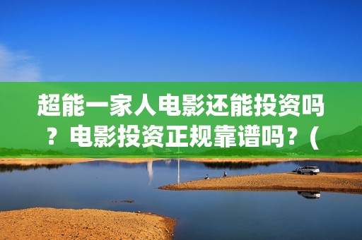超能一家人电影还能投资吗？电影投资正规靠谱吗？(超能一家人电影剧情介绍)