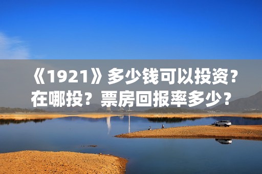 《1921》多少钱可以投资？在哪投？票房回报率多少？(红太阳1921多少钱)