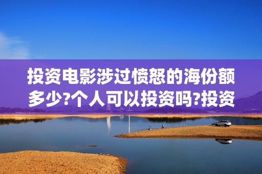 投资电影涉过愤怒的海份额多少?个人可以投资吗?投资成本?(投资电影可靠吗?)