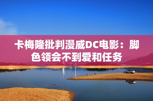 卡梅隆批判漫威DC电影：脚色领会不到爱和任务