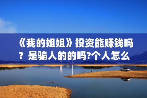 《我的姐姐》投资能赚钱吗？是骗人的的吗?个人怎么参与投资？(《我的姐姐》口碑)