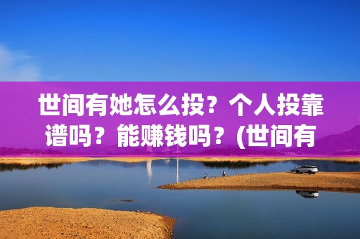 世间有她怎么投？个人投靠谱吗？能赚钱吗？(世间有她预售)