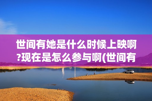 世间有她是什么时候上映啊?现在是怎么参与啊(世间有她是什么类型)