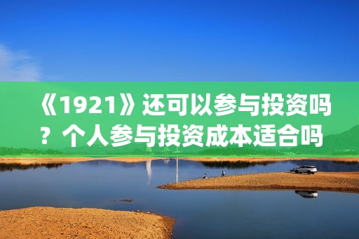 《1921》还可以参与投资吗？个人参与投资成本适合吗？(1921年后还有战争吗)