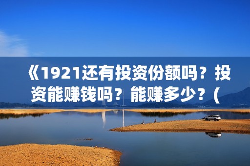 《1921还有投资份额吗？投资能赚钱吗？能赚多少？(1921投资公司)