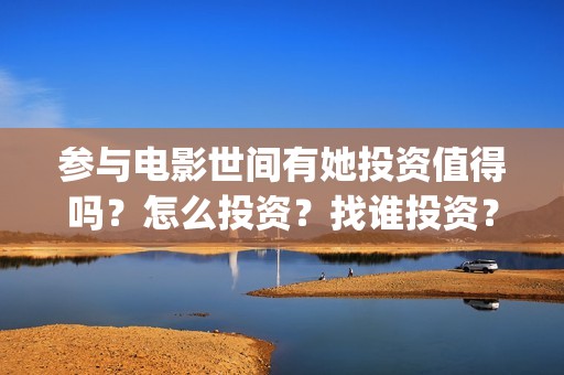 参与电影世间有她投资值得吗？怎么投资？找谁投资？(参与的电影)