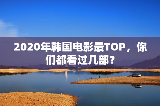 2020年韩国电影最TOP，你们都看过几部？