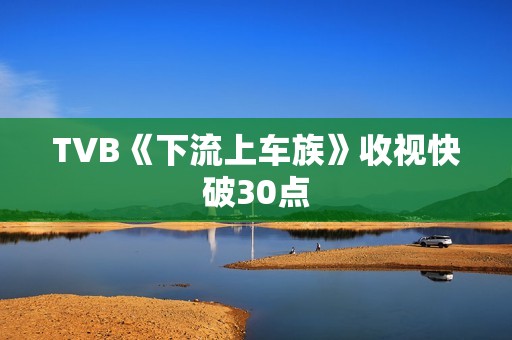 TVB《下流上车族》收视快破30点