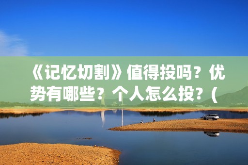 《记忆切割》值得投吗？优势有哪些？个人怎么投？(《记忆切割》值得看吗)