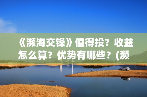 《濒海交锋》值得投？收益怎么算？优势有哪些？(濒海交锋最新进展)