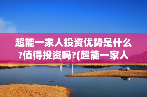 超能一家人投资优势是什么?值得投资吗?(超能一家人电影投资项目)