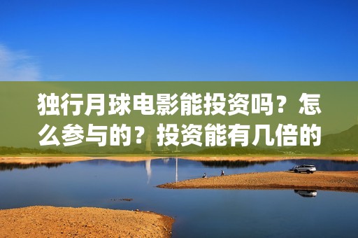 独行月球电影能投资吗？怎么参与的？投资能有几倍的收益(独行月球电影什么时候开机)
