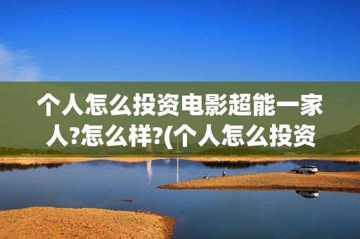 个人怎么投资电影超能一家人?怎么样?(个人怎么投资电子商务)