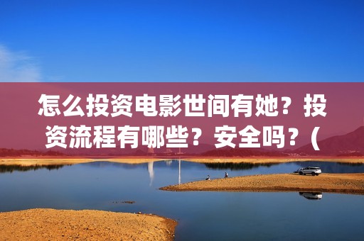 怎么投资电影世间有她？投资流程有哪些？安全吗？(怎么投资电影世界赚钱)