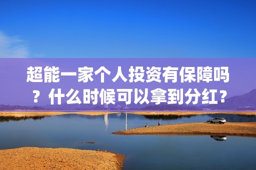 超能一家个人投资有保障吗？什么时候可以拿到分红？(超能一家人官宣)