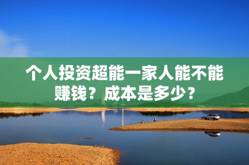 个人投资超能一家人能不能赚钱？成本是多少？