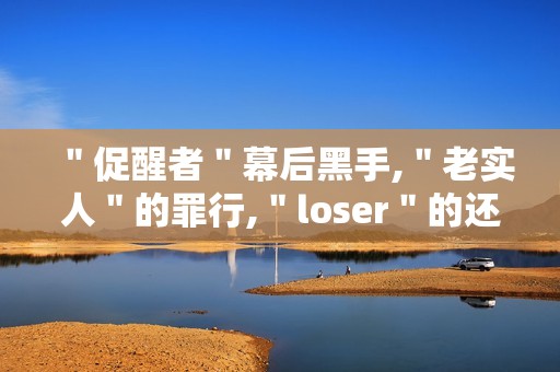 ＂促醒者＂幕后黑手,＂老实人＂的罪行,＂loser＂的还击