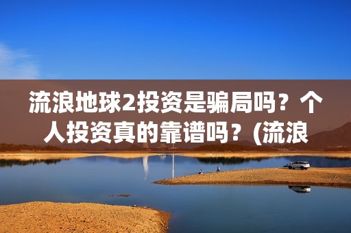 流浪地球2投资是骗局吗？个人投资真的靠谱吗？(流浪地球2vcr)