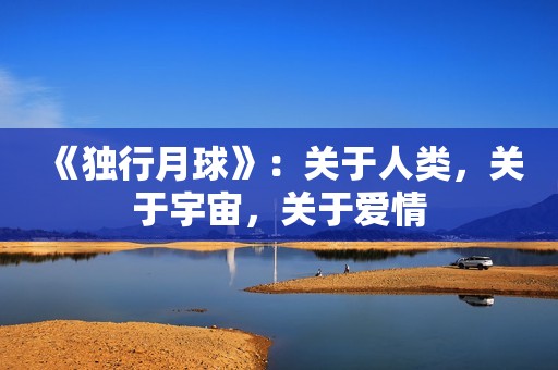 《独行月球》：关于人类，关于宇宙，关于爱情