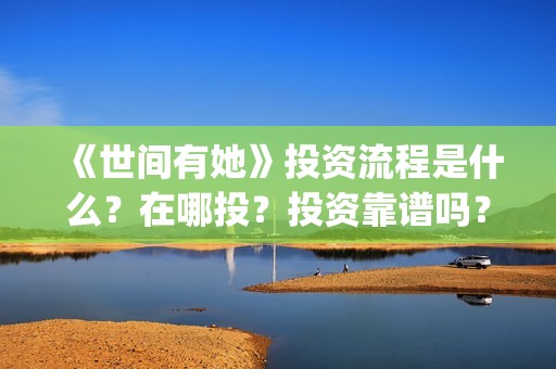 《世间有她》投资流程是什么？在哪投？投资靠谱吗？(世间有她电影剧情)
