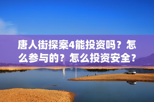 唐人街探案4能投资吗？怎么参与的？怎么投资安全？(唐人街探案四有没有)