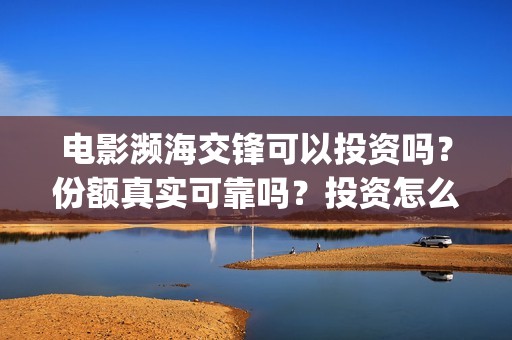 电影濒海交锋可以投资吗？份额真实可靠吗？投资怎么投？(电影濒海交锋什么时候上映)