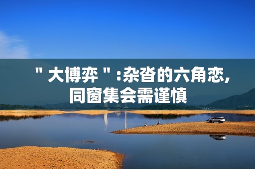 ＂大博弈＂:杂沓的六角恋,同窗集会需谨慎