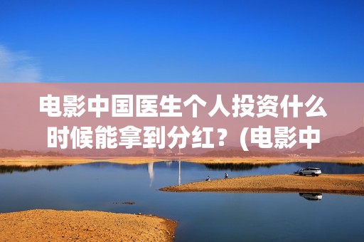 电影中国医生个人投资什么时候能拿到分红？(电影中国医生主演)