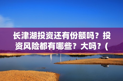 长津湖投资还有份额吗？投资风险都有哪些？大吗？(长津湖背后投资方)