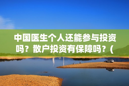 中国医生个人还能参与投资吗？散户投资有保障吗？(中国医生情况)