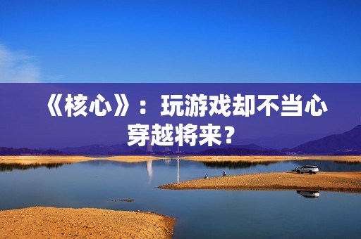 《核心》：玩游戏却不当心穿越将来？