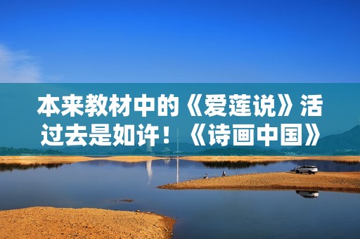 本来教材中的《爱莲说》活过去是如许！《诗画中国》诗舞合一再现《出水芙蓉图》页
