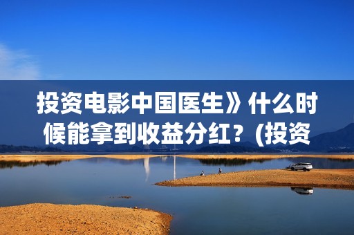投资电影中国医生》什么时候能拿到收益分红？(投资中国医生电影怎么样)