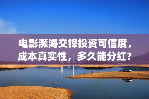 电影濒海交锋投资可信度，成本真实性，多久能分红？(濒海交锋电影怎么样)