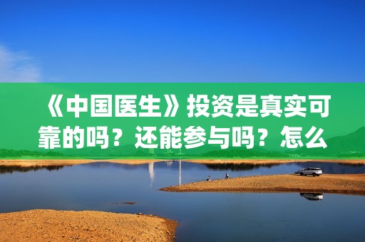 《中国医生》投资是真实可靠的吗？还能参与吗？怎么参与(中国医生首曝剧照)