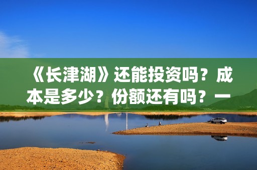 《长津湖》还能投资吗？成本是多少？份额还有吗？一份是多少钱?(长津湖还有续集吗)