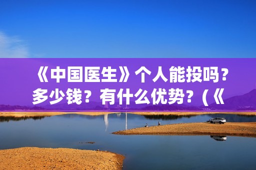 《中国医生》个人能投吗？多少钱？有什么优势？(《中国医生》抢先版)