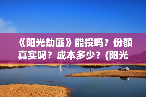 《阳光劫匪》能投吗？份额真实吗？成本多少？(阳光劫匪 tc)
