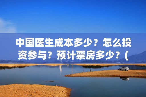 中国医生成本多少？怎么投资参与？预计票房多少？(中国医生耗资)