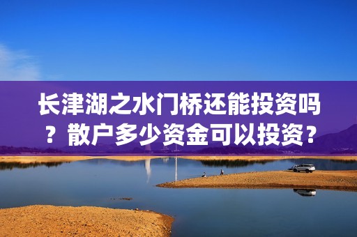 长津湖之水门桥还能投资吗？散户多少资金可以投资？(长津湖之水门桥票房)