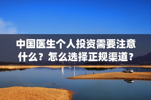 中国医生个人投资需要注意什么？怎么选择正规渠道？(中国医生投资方是谁)