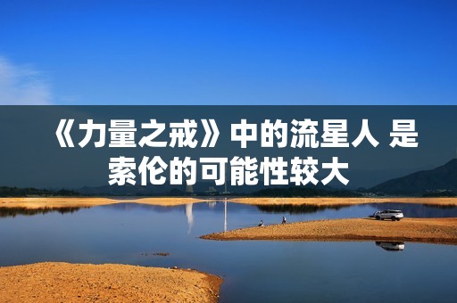 《力量之戒》中的流星人 是索伦的可能性较大